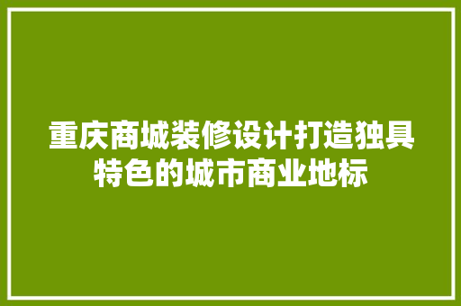 重庆商城装修设计打造独具特色的城市商业地标