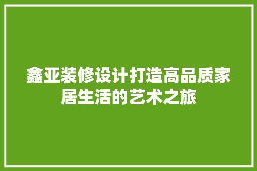 鑫亚装修设计打造高品质家居生活的艺术之旅