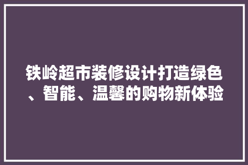 铁岭超市装修设计打造绿色、智能、温馨的购物新体验