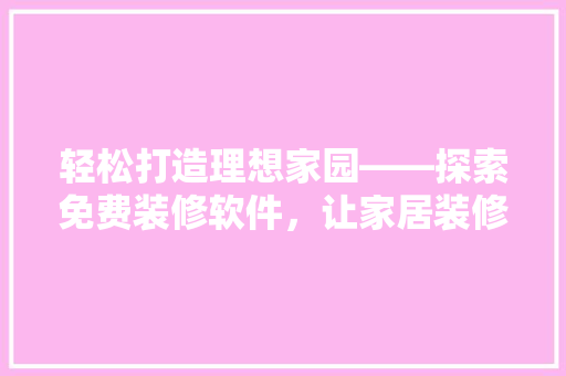 轻松打造理想家园——探索免费装修软件，让家居装修不再繁琐