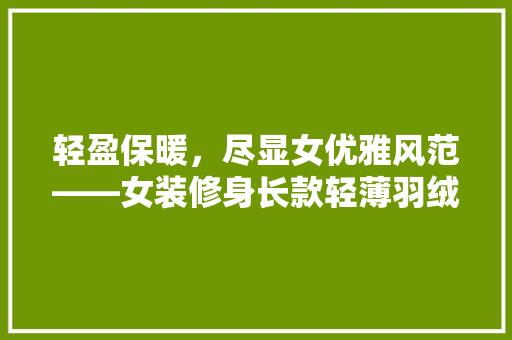 轻盈保暖，尽显女优雅风范——女装修身长款轻薄羽绒服详细