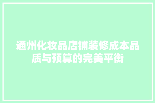 通州化妆品店铺装修成本品质与预算的完美平衡