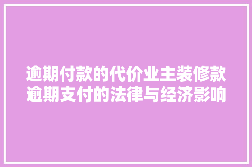 逾期付款的代价业主装修款逾期支付的法律与经济影响
