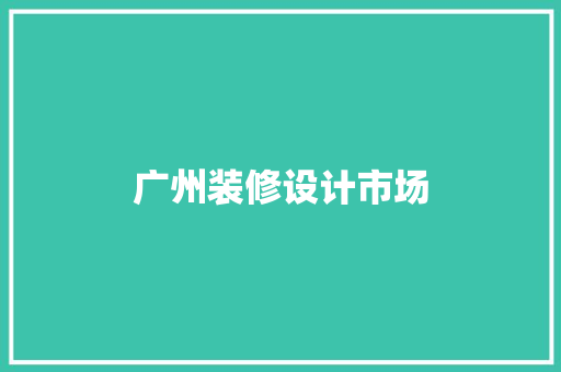 广州装修设计市场