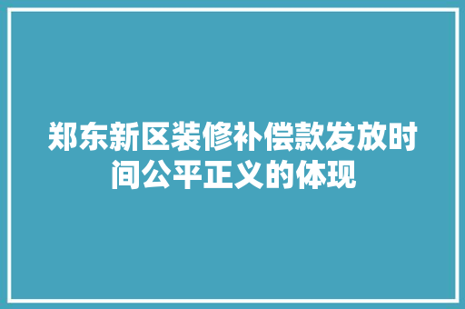 郑东新区装修补偿款发放时间公平正义的体现