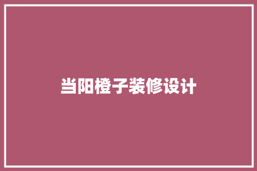当阳橙子装修设计